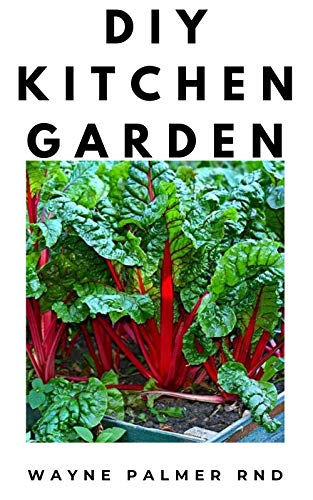 DIY KITCHEN GARDEN : The Definitive Guide On How TO Grow Your Own Kitchen Vegetables,Fruits And FLowers (English Edition)