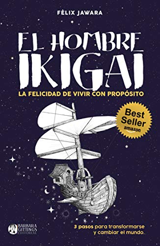 El hombre IKIGAI: La felicidad de vivir con propósito (3 pasos para transformarse y cambiar el mundo)