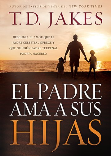 El Padre AMA a Sus Hijas: Descubra El Amor Que El Padre Celestial Ofrece y Que Ningun Padre Terrenal Podria Hacerlo = Daddy Love His Girls