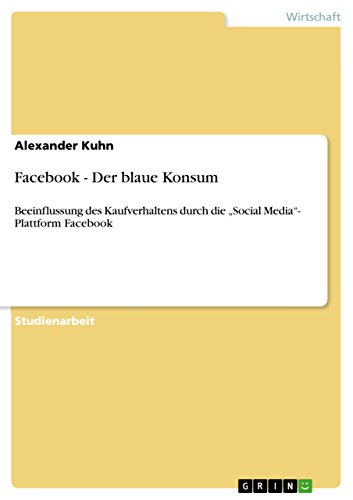 Facebook - Der blaue Konsum: Beeinflussung des Kaufverhaltens durch  die „Social Media“- Plattform Facebook (German Edition)