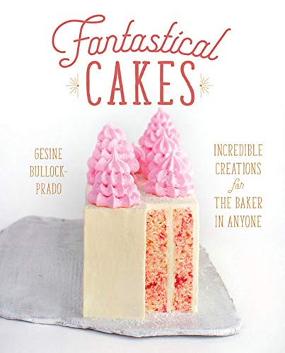 Fantastical Cakes: Incredible Creations for the Baker in Anyone