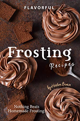 Flavorful Frosting Recipes: Nothing Beats Homemade Frosting! (English Edition)