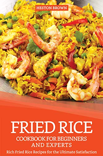 Fried Rice Cookbook for Beginners and Experts: Rich Fried Rice Recipes for the Ultimate Satisfaction (English Edition)