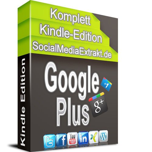 Google Plus Komplett Ausgabe - die neue Dimension im Social Media Marketing 2012 (SocialMediaExtrakt 1) (German Edition)