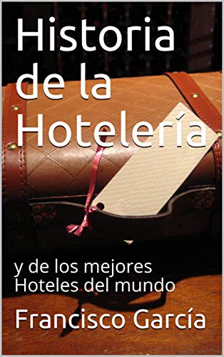 Historia de la Hotelería: y de los mejores Hoteles del mundo