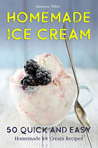 Homemade Ice Cream: 50 Quick and Easy Homemade Ice Cream Recipes Cookbook (Desserts Recipe Book: Classic, Ketogenic, Party Ice Cream Recipes, Sorbet and ... Desserts) (Cookbooks 1) (English Edition)
