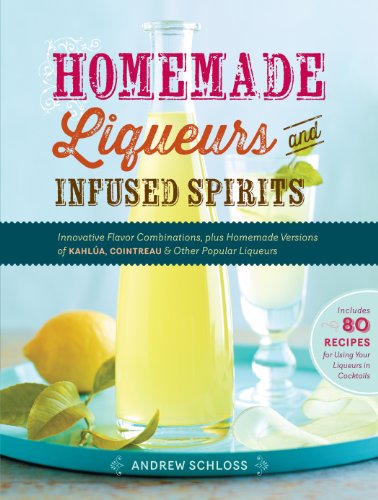 Homemade Liqueurs and Infused Spirits: Innovative Flavor Combinations, Plus Homemade Versions of Kahlúa, Cointreau, and Other Popular Liqueurs (English Edition)