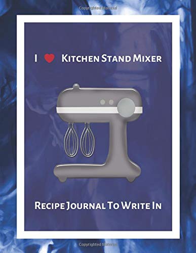 I Love Kitchen Stand Mixer Recipe Journal To Write In: Recipe Book to Write In, Collect Your Favorite Recipes in Your Own Cookbook, 120 - Recipe Journal and Organizer