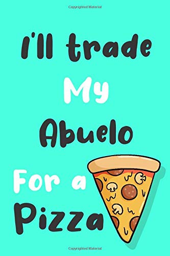 I'll trade my Abuelo for a pizza: Funny gag Abuelo journal gift for pizza lover Family Sarcastic notebook humorous jokes gift ideas for Abuelo birthday gift for Notes journaling