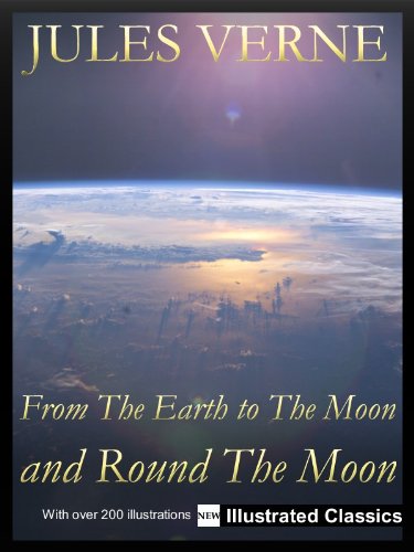 ¤ ¤ ¤ ILLUSTRATED ¤ ¤ ¤ From The Earth to The Moon and Round The Moon, by Jules Verne - NEW Illustrated Classics 2011 Edition (FULLY OPTIMIZED) (English Edition)