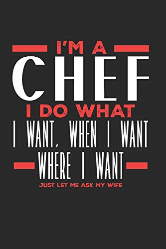 I’m a Chef I Do What I Want, When I Want, Where I Want. Just Let Me Ask My Wife: Lined Journal Notebook for Chefs