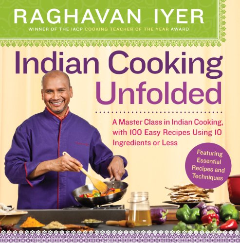 Indian Cooking Unfolded: A Master Class in Indian Cooking, Featuring 100 Easy Recipes Using 10 Ingredients or Less (English Edition)