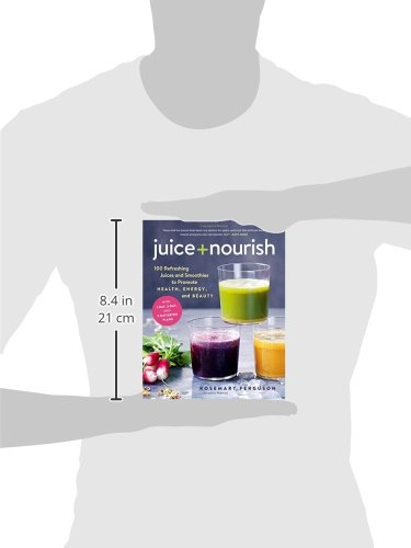 Juice + Nourish: 100 Refreshing Juices and Smoothies to Promote Health, Energy, and Beauty