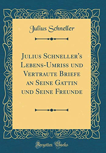 Julius Schneller's Lebens-Umriß und Vertraute Briefe an Seine Gattin und Seine Freunde (Classic Reprint)