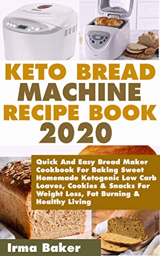 Keto Bread Machine Recipe Book 2020: Quick And Easy Bread Maker Cookbook For Baking Sweet Homemade Ketogenic Low Carb Loaves, Cookies & Snacks For Weight ... Burning & Healthy Living (English Edition)