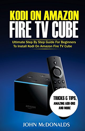 Kodi on Amazon Fire TV Cube: Ultimate Step by Step Guide For Beginners To Install Kodi on Amazon Fire TV Cube: Volume 1
