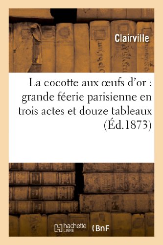 La cocotte aux oeufs d'or: grande féerie parisienne en trois actes et douze tableaux (Arts)