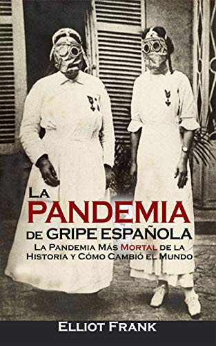 La Pandemia de Gripe Española: La Pandemia Más Mortal de la Historia y Cómo Cambió el Mundo