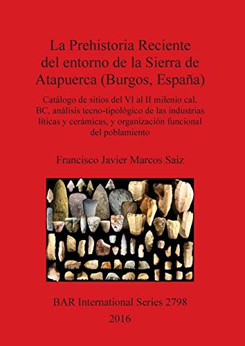 La Prehistoria Reciente del entorno de la Sierra de Atapuerca (Burgos, España): Catálogo de sitios del VI al II milenio cal. BC, análisis ... Archaeological Reports International Series)