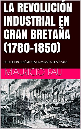 LA REVOLUCIÓN INDUSTRIAL EN GRAN BRETAÑA (1780-1850): COLECCIÓN RESÚMENES UNIVERSITARIOS Nº 462