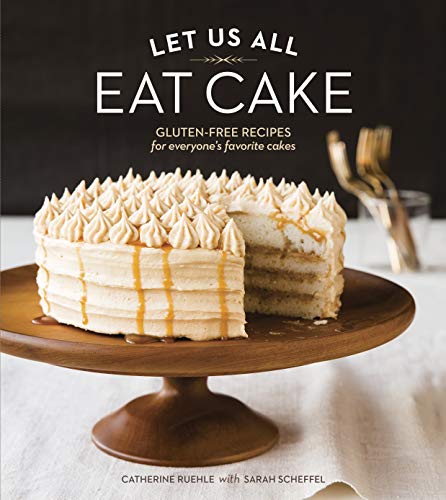 Let Us All Eat Cake: Gluten-Free Recipes for Everyone's Favorite Cakes