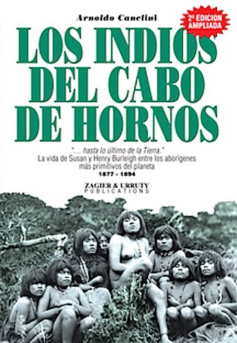 Los Indios Del Cabo De Hornos: Hasta Lo Ultimo De LA Tierra LA Vida De Susan Y Henry Burleigh Entre Los Aborgenes Mas Primitivos Del Planeta