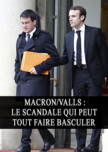 Macron/Valls : Le Scandale qui peut tout faire Basculer (Politique, Enquête, Censure, Élections) (French Edition)