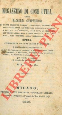 Magazzeno di cose utili ossia raccolta compendiosa di oltre seicento novita', cognizioni, scoperte, e segreti relativi all'economia domestica, rurale, e pratica, all'industria, alle alrti, ai mestie