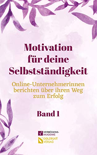 Motivation für deine Selbstständigkeit (Band 1): Online-Unternehmerinnen berichten über ihren Weg zum Erfolg (German Edition)