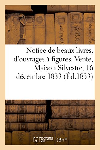 Notice de quelques beaux livres, d'ouvrages à figures, de vignettes, dessins et peintures: Vente, Maison Silvestre, 16 décembre 1833 (Arts)