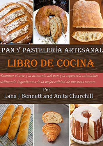 Pan y pastelería artesanal libro de cocina: Dominar el arte y la artesanía del pan y la repostería saludables utilizando ingredientes de la mejor calidad de nuestras recetas.