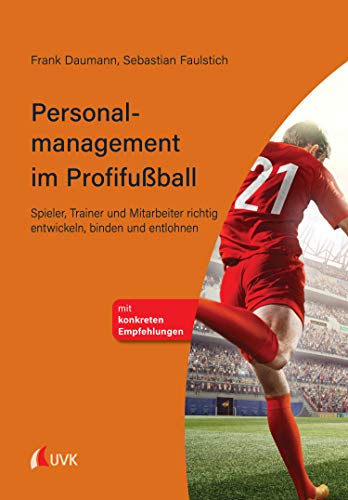 Personalmanagement im Profifußball: Spieler, Trainer und Mitarbeiter richtig entwickeln, binden und entlohnen (German Edition)