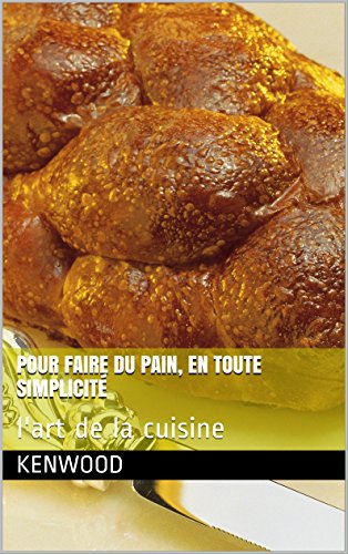 Pour faire du pain, en toute simplicité: l'art de la cuisine (French Edition)