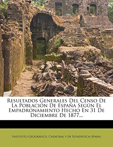 Resultados Generales Del Censo De La Población De España Según El Empadronamiento Hecho En 31 De Diciembre De 1877...