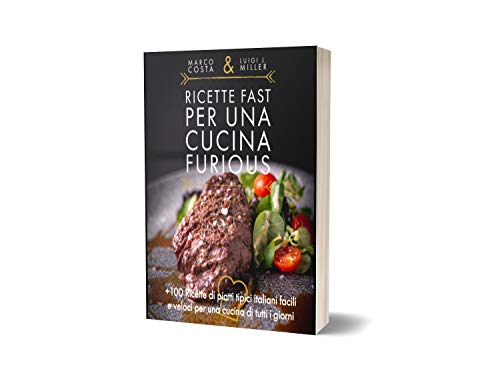 Ricette fast per una cucina Furious: +100 ricette di piatti tipici italiani facili e veloci per una cucina di tutti i giorni (Italian Edition)