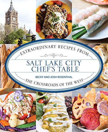 Salt Lake City Chef's Table: Extraordinary Recipes from the Crossroads of the West