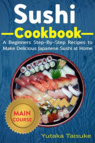 Sushi Cookbook: A Beginners Step-By-Step Recipes to Make Delicious Japanese Sushi at Home (English Edition)