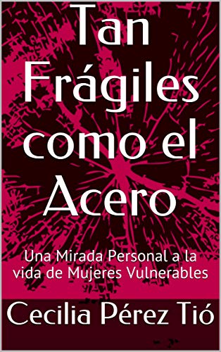 Tan Frágiles como el Acero: Una Mirada Personal a la vida de Mujeres Vulnerables