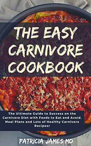 THE EASY CARNIVORE COOKBOOK: The Ultimate Guide to Success on the Carnivore Diet with Foods to Eat and Avoid, Meal Plans and Lots of Healthy Carnivore Recipes (English Edition)