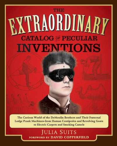 The Extraordinary Catalog of Peculiar Inventions: The Curious World of the Demoulin Brothers and Their Fraternal Lodge Prank Machi nes - from Human Centipedes ... and SmokingC (English Edition)