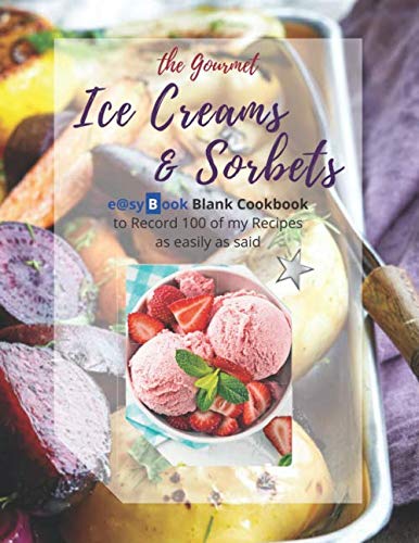 the Gourmet - Ice Creams & Sorbets: e@syBook Blank Cookbook to Record 100 of my Recipes as easily as said