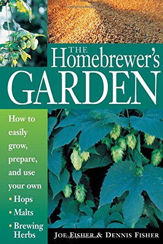 The Homebrewer's Garden: How to Easily Grow, Prepare, and Use Your Own Hops, Brewing Herbs, Malts
