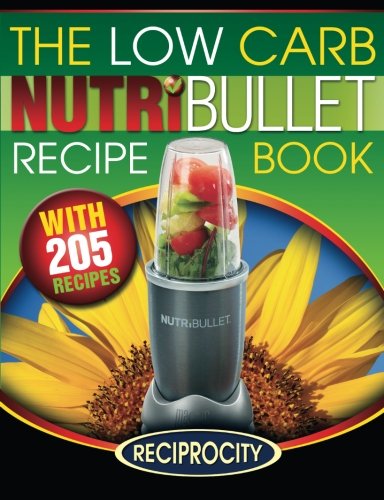 The Low Carb NutriBullet Recipe Book: 200 Health Boosting Low Carb Delicious and Nutritious Blast and Smoothie Recipes