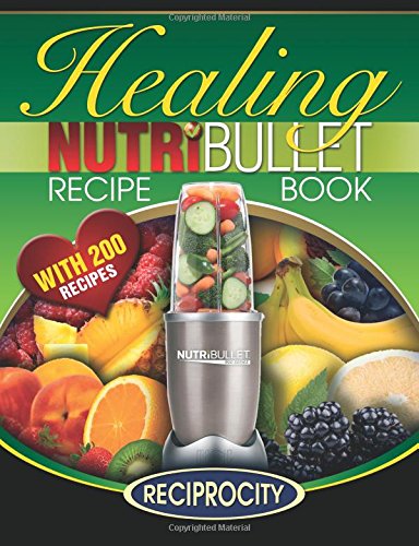 The Nutribullet Healing Recipe Book: 200 Health Boosting Nutritious and Therapeutic Blast and Smoothie Recipes