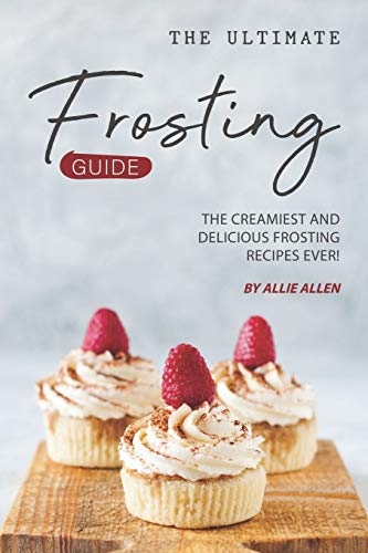 The Ultimate Frosting Guide: The Creamiest and Delicious Frosting Recipes Ever!