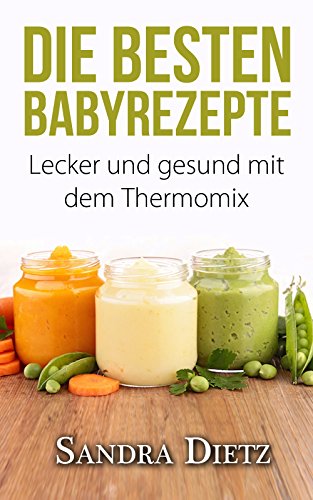 Thermomix: Die besten Baby-Rezepte. Lecker, einfach und gesund! Deutsche Thermomix Rezepte für Babys und Kleinkinder (German Edition)