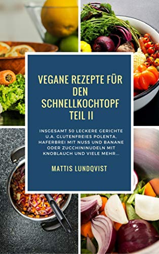 Vegane Rezepte für den Schnellkochtopf Teil II: Insgesamt 50 leckere Gerichte u.a. mit glutenfreies Polenta, Haferbrei mit Nuss usw... (German Edition)