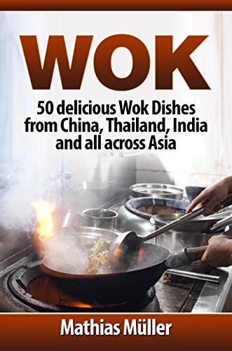 Wok: 50 delicious Wok Dishes from China, Thailand, India and all across Asia (Wok Recipes Book 1) (English Edition)