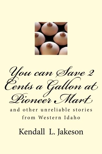 You can Save 2 Cents a Gallon at Pioneer Mart: and other unreliable stories from Western Idaho: Volume 2 (Unreliable Idaho Stories and Fondant Cakes)