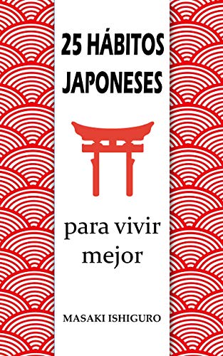 25 HÁBITOS JAPONESES PARA VIVIR MEJOR: DISFRUTA DE LA CULTURA DE JAPÓN PARA CONSEGUIR EL ÉXITO Y EL BIENESTAR CON FILOSOFÍAS COMO EL KAIZEN, EL IKIGAI O EL GANBURU PARA ELIMINAR EL ESTRÉS